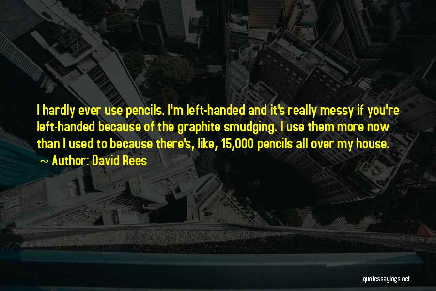 David Rees Quotes: I Hardly Ever Use Pencils. I'm Left-handed And It's Really Messy If You're Left-handed Because Of The Graphite Smudging. I