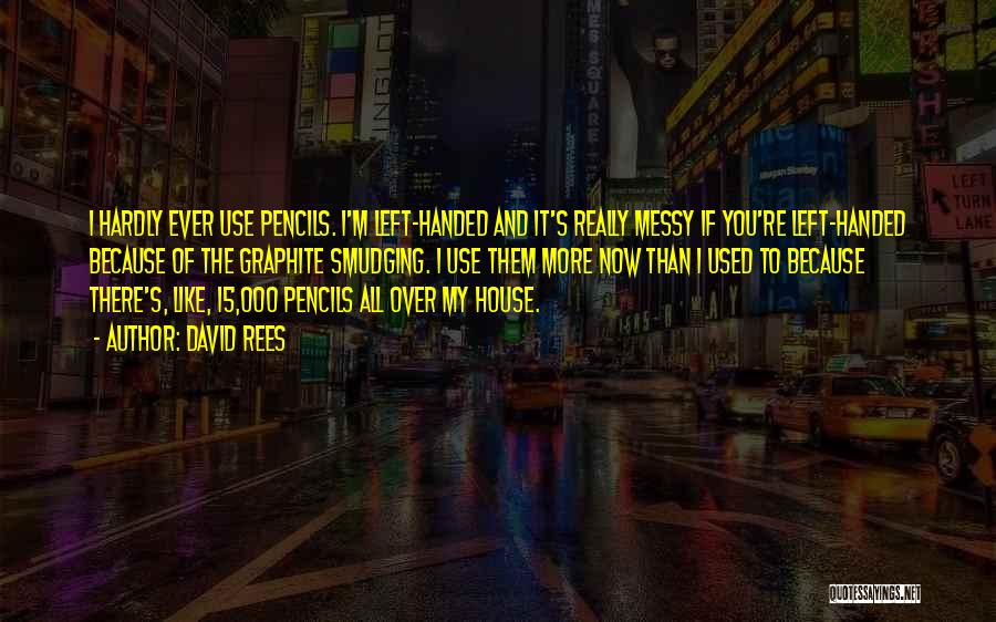 David Rees Quotes: I Hardly Ever Use Pencils. I'm Left-handed And It's Really Messy If You're Left-handed Because Of The Graphite Smudging. I