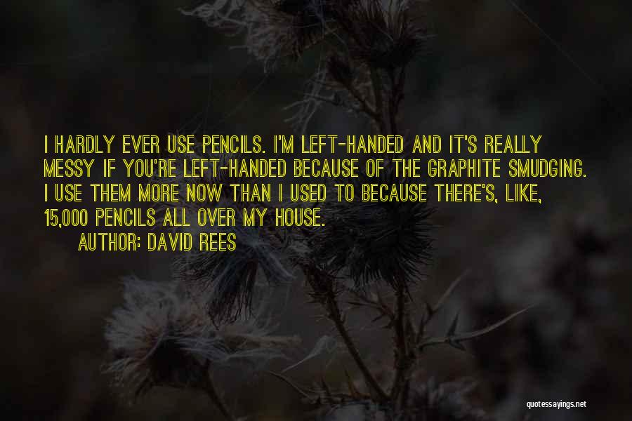 David Rees Quotes: I Hardly Ever Use Pencils. I'm Left-handed And It's Really Messy If You're Left-handed Because Of The Graphite Smudging. I