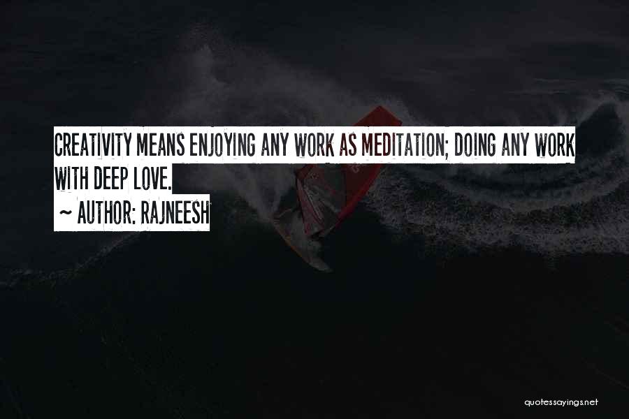 Rajneesh Quotes: Creativity Means Enjoying Any Work As Meditation; Doing Any Work With Deep Love.