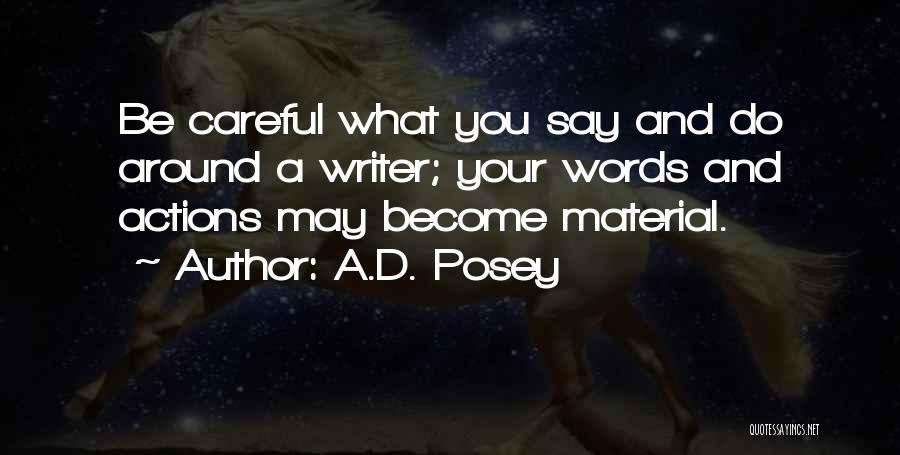 A.D. Posey Quotes: Be Careful What You Say And Do Around A Writer; Your Words And Actions May Become Material.