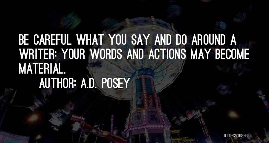 A.D. Posey Quotes: Be Careful What You Say And Do Around A Writer; Your Words And Actions May Become Material.