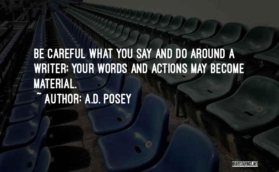 A.D. Posey Quotes: Be Careful What You Say And Do Around A Writer; Your Words And Actions May Become Material.