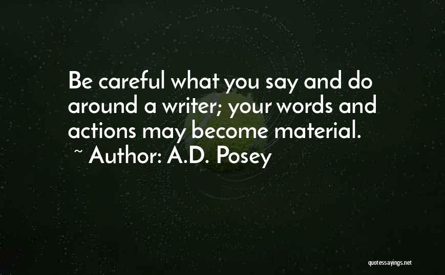 A.D. Posey Quotes: Be Careful What You Say And Do Around A Writer; Your Words And Actions May Become Material.