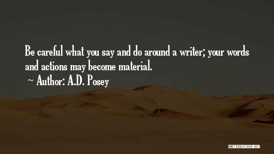 A.D. Posey Quotes: Be Careful What You Say And Do Around A Writer; Your Words And Actions May Become Material.