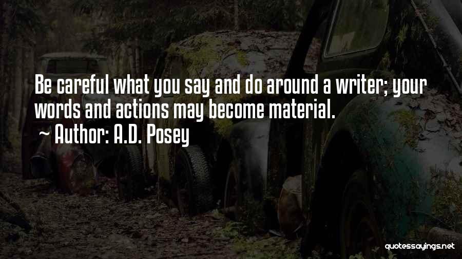 A.D. Posey Quotes: Be Careful What You Say And Do Around A Writer; Your Words And Actions May Become Material.