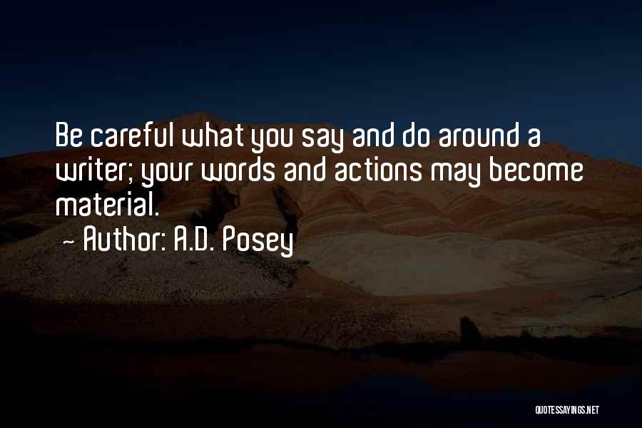 A.D. Posey Quotes: Be Careful What You Say And Do Around A Writer; Your Words And Actions May Become Material.