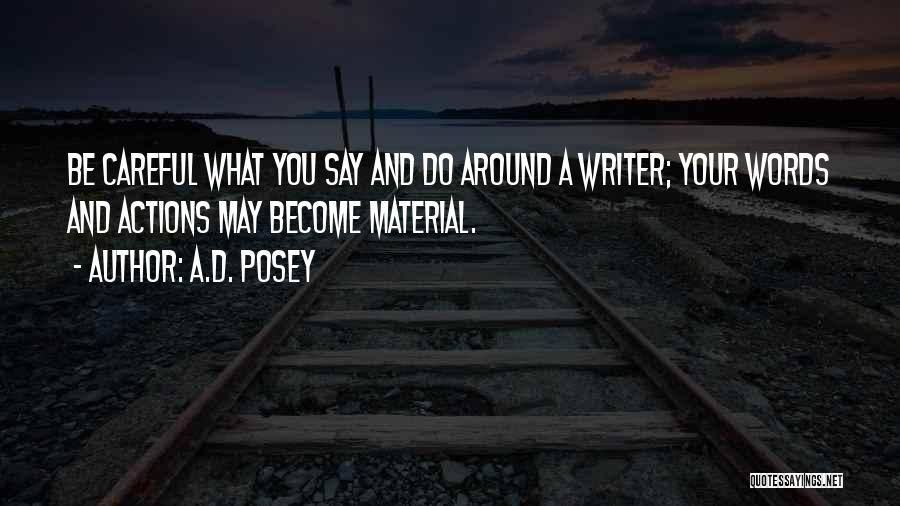 A.D. Posey Quotes: Be Careful What You Say And Do Around A Writer; Your Words And Actions May Become Material.