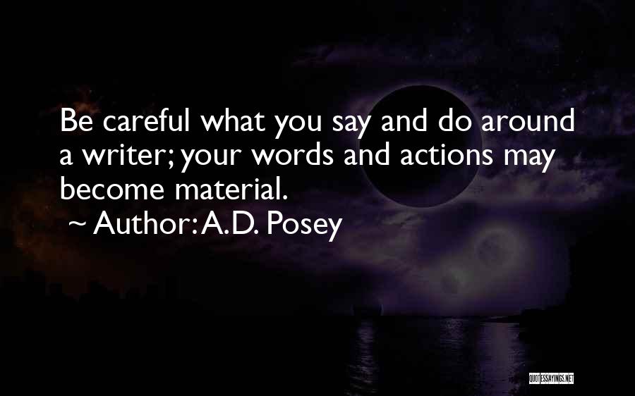 A.D. Posey Quotes: Be Careful What You Say And Do Around A Writer; Your Words And Actions May Become Material.