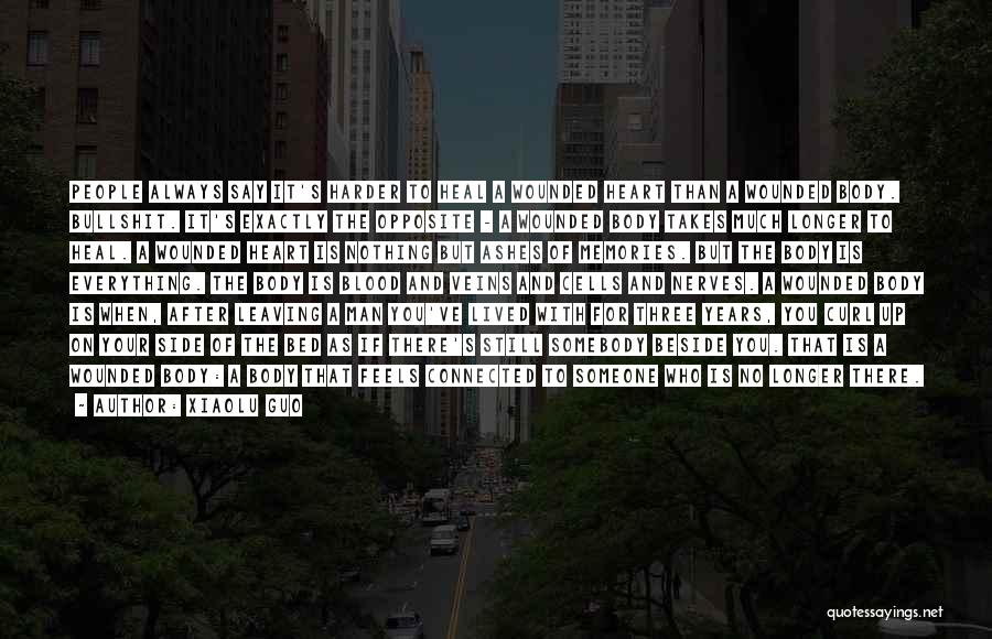 Xiaolu Guo Quotes: People Always Say It's Harder To Heal A Wounded Heart Than A Wounded Body. Bullshit. It's Exactly The Opposite -