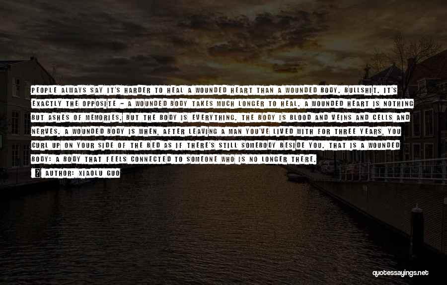 Xiaolu Guo Quotes: People Always Say It's Harder To Heal A Wounded Heart Than A Wounded Body. Bullshit. It's Exactly The Opposite -