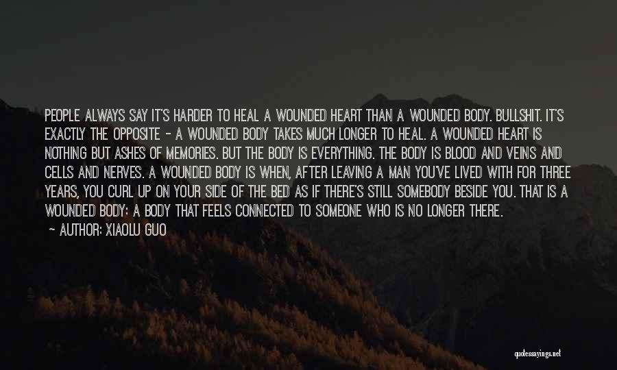 Xiaolu Guo Quotes: People Always Say It's Harder To Heal A Wounded Heart Than A Wounded Body. Bullshit. It's Exactly The Opposite -