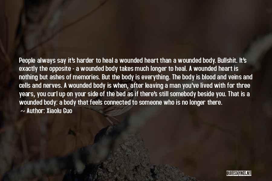 Xiaolu Guo Quotes: People Always Say It's Harder To Heal A Wounded Heart Than A Wounded Body. Bullshit. It's Exactly The Opposite -