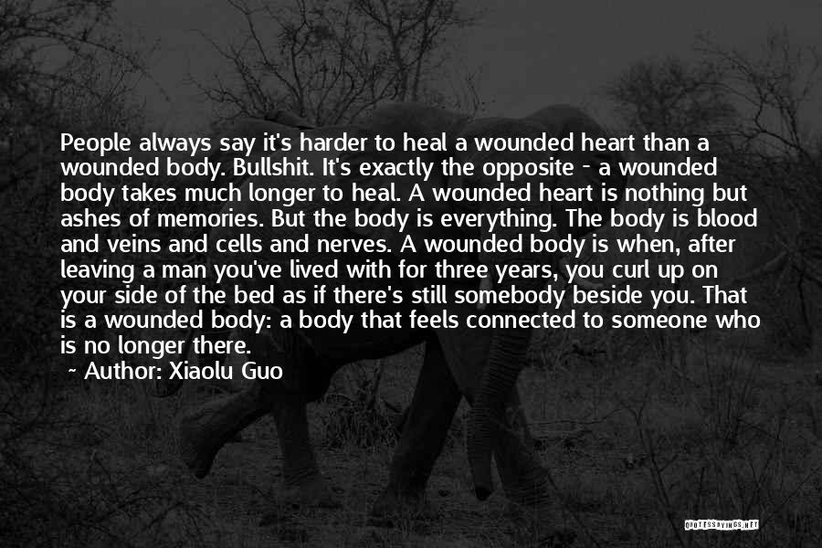 Xiaolu Guo Quotes: People Always Say It's Harder To Heal A Wounded Heart Than A Wounded Body. Bullshit. It's Exactly The Opposite -