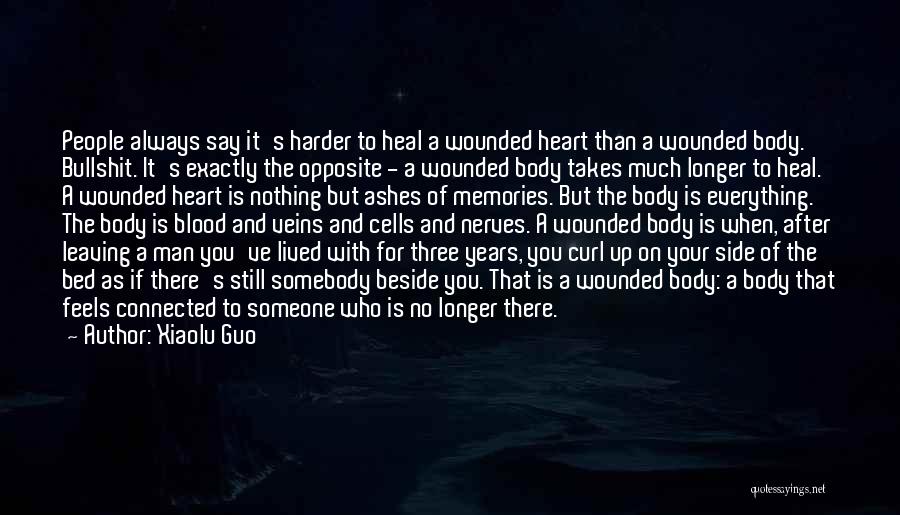 Xiaolu Guo Quotes: People Always Say It's Harder To Heal A Wounded Heart Than A Wounded Body. Bullshit. It's Exactly The Opposite -