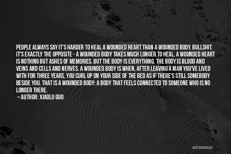 Xiaolu Guo Quotes: People Always Say It's Harder To Heal A Wounded Heart Than A Wounded Body. Bullshit. It's Exactly The Opposite -