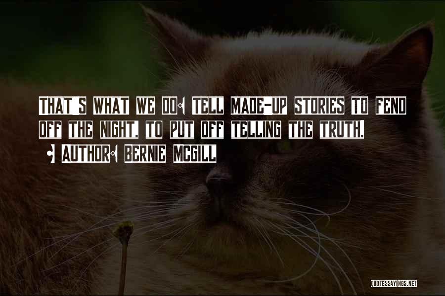 Bernie Mcgill Quotes: That's What We Do: Tell Made-up Stories To Fend Off The Night, To Put Off Telling The Truth.