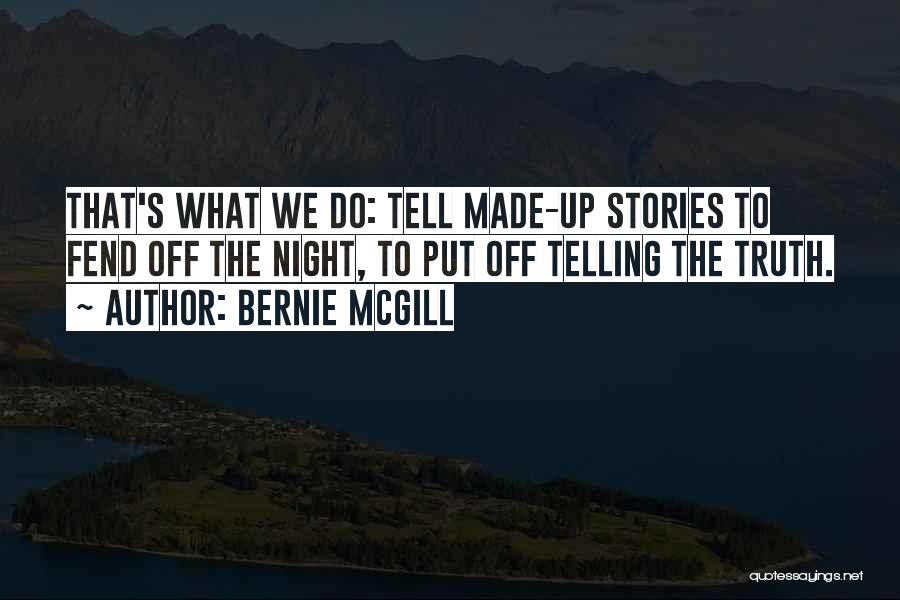 Bernie Mcgill Quotes: That's What We Do: Tell Made-up Stories To Fend Off The Night, To Put Off Telling The Truth.