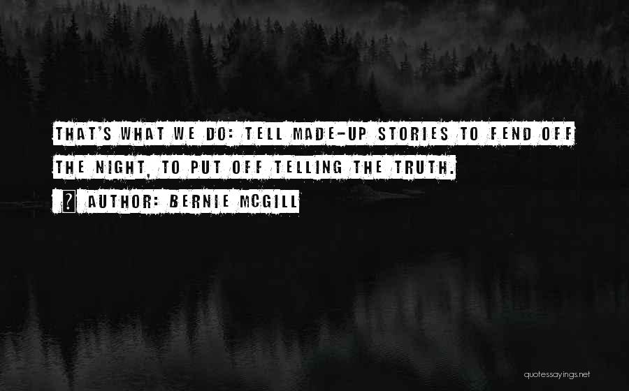 Bernie Mcgill Quotes: That's What We Do: Tell Made-up Stories To Fend Off The Night, To Put Off Telling The Truth.