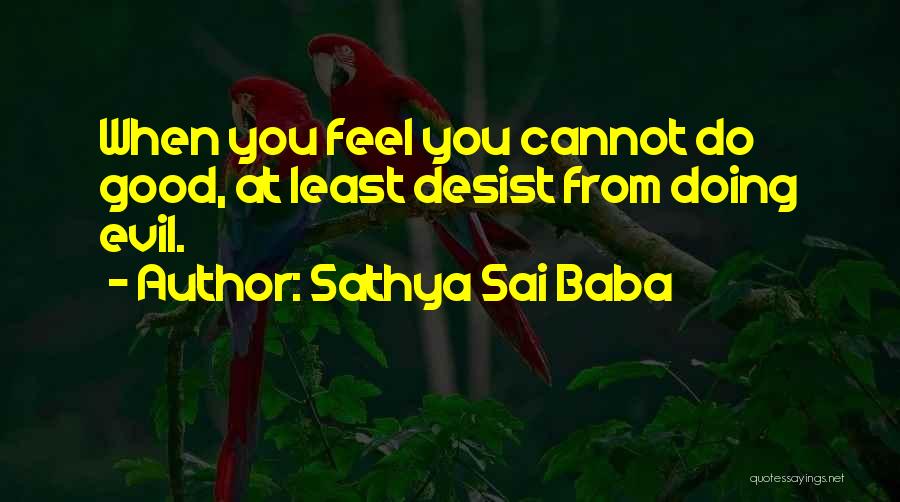 Sathya Sai Baba Quotes: When You Feel You Cannot Do Good, At Least Desist From Doing Evil.