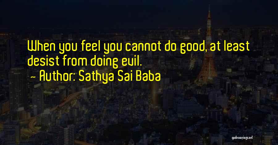 Sathya Sai Baba Quotes: When You Feel You Cannot Do Good, At Least Desist From Doing Evil.