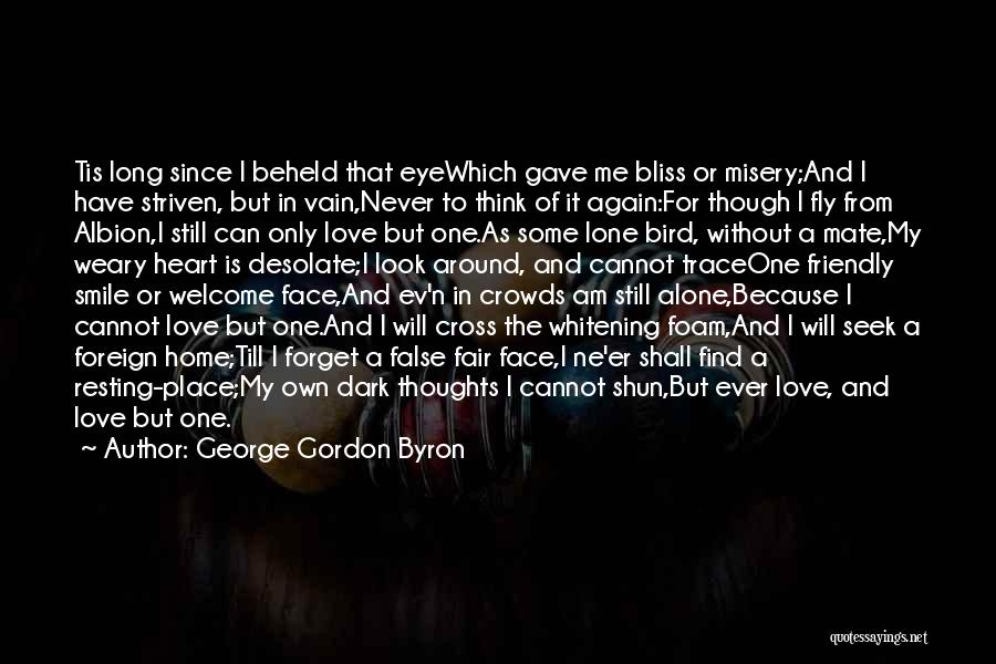 George Gordon Byron Quotes: Tis Long Since I Beheld That Eyewhich Gave Me Bliss Or Misery;and I Have Striven, But In Vain,never To Think