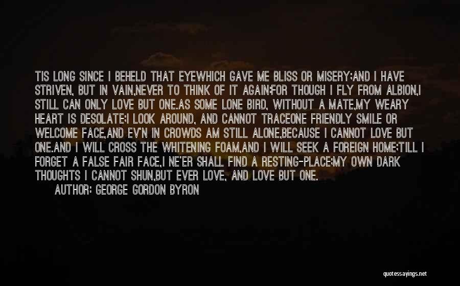 George Gordon Byron Quotes: Tis Long Since I Beheld That Eyewhich Gave Me Bliss Or Misery;and I Have Striven, But In Vain,never To Think