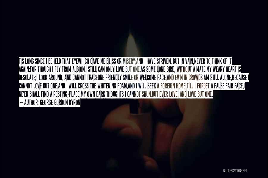 George Gordon Byron Quotes: Tis Long Since I Beheld That Eyewhich Gave Me Bliss Or Misery;and I Have Striven, But In Vain,never To Think