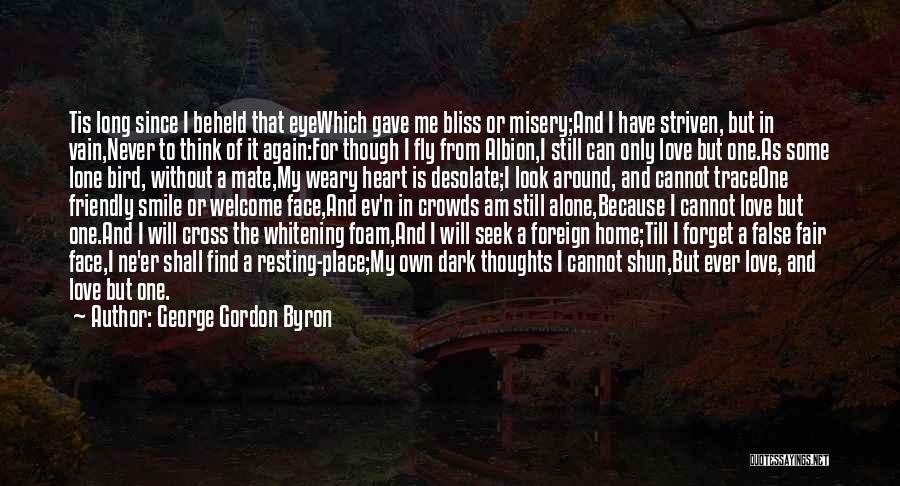 George Gordon Byron Quotes: Tis Long Since I Beheld That Eyewhich Gave Me Bliss Or Misery;and I Have Striven, But In Vain,never To Think
