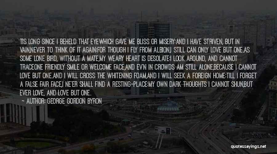 George Gordon Byron Quotes: Tis Long Since I Beheld That Eyewhich Gave Me Bliss Or Misery;and I Have Striven, But In Vain,never To Think