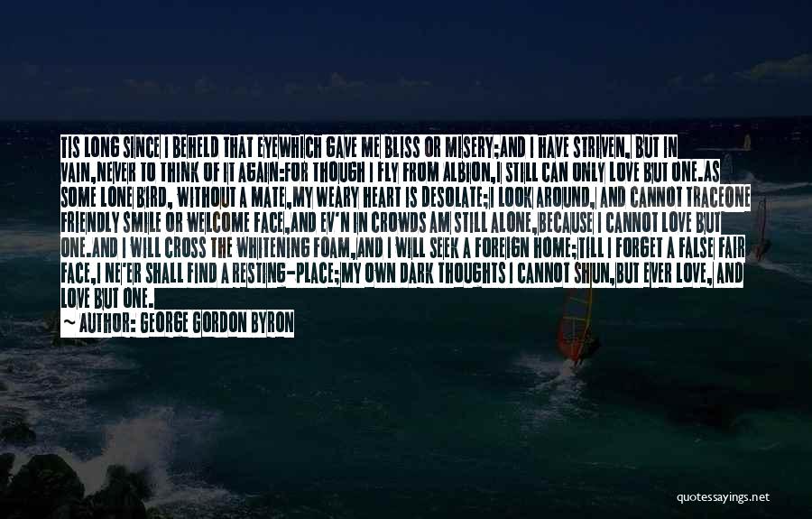 George Gordon Byron Quotes: Tis Long Since I Beheld That Eyewhich Gave Me Bliss Or Misery;and I Have Striven, But In Vain,never To Think