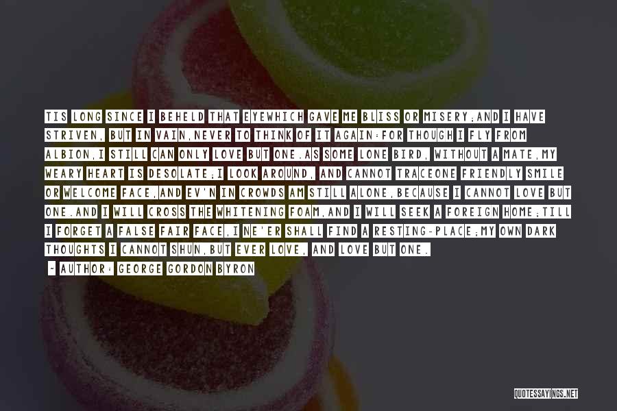 George Gordon Byron Quotes: Tis Long Since I Beheld That Eyewhich Gave Me Bliss Or Misery;and I Have Striven, But In Vain,never To Think