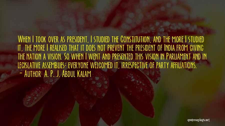 A. P. J. Abdul Kalam Quotes: When I Took Over As President, I Studied The Constitution, And The More I Studied It, The More I Realised