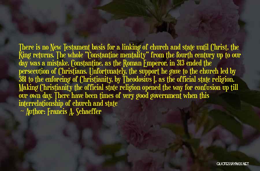 Francis A. Schaeffer Quotes: There Is No New Testament Basis For A Linking Of Church And State Until Christ, The King Returns. The Whole