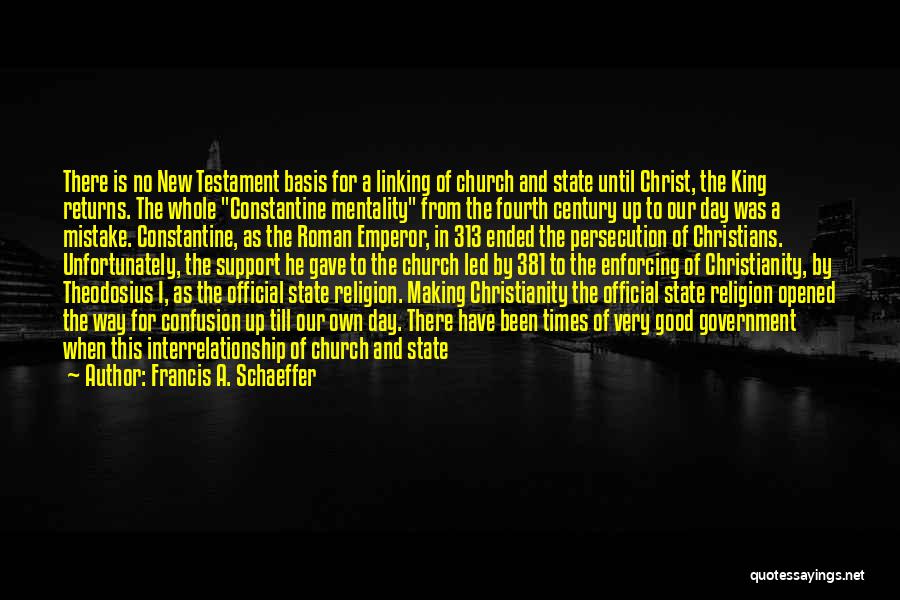 Francis A. Schaeffer Quotes: There Is No New Testament Basis For A Linking Of Church And State Until Christ, The King Returns. The Whole