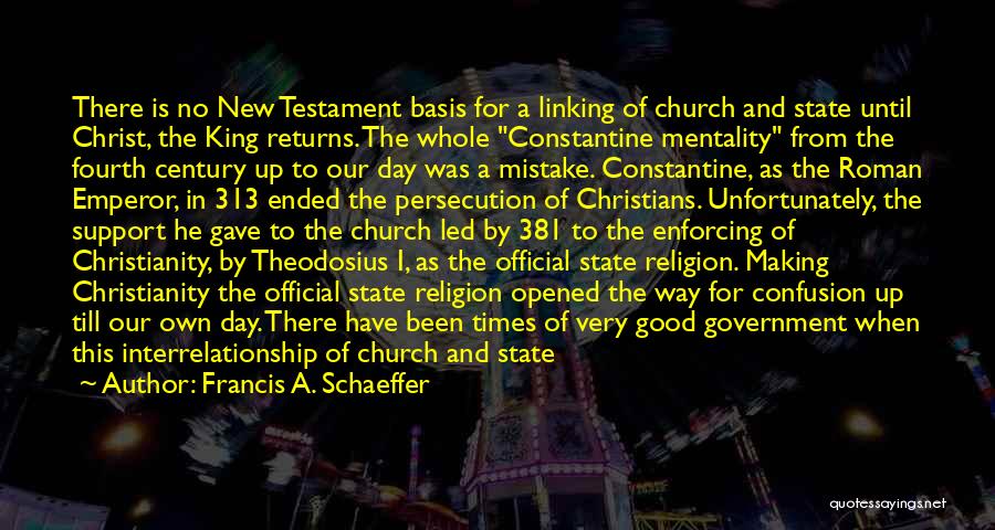 Francis A. Schaeffer Quotes: There Is No New Testament Basis For A Linking Of Church And State Until Christ, The King Returns. The Whole