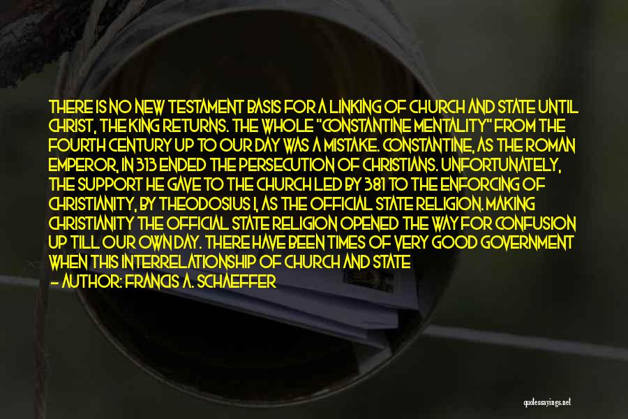 Francis A. Schaeffer Quotes: There Is No New Testament Basis For A Linking Of Church And State Until Christ, The King Returns. The Whole