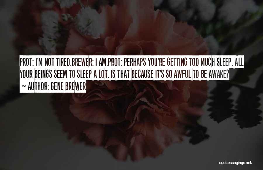 Gene Brewer Quotes: Prot: I'm Not Tired.brewer: I Am.prot: Perhaps You're Getting Too Much Sleep. All Your Beings Seem To Sleep A Lot.