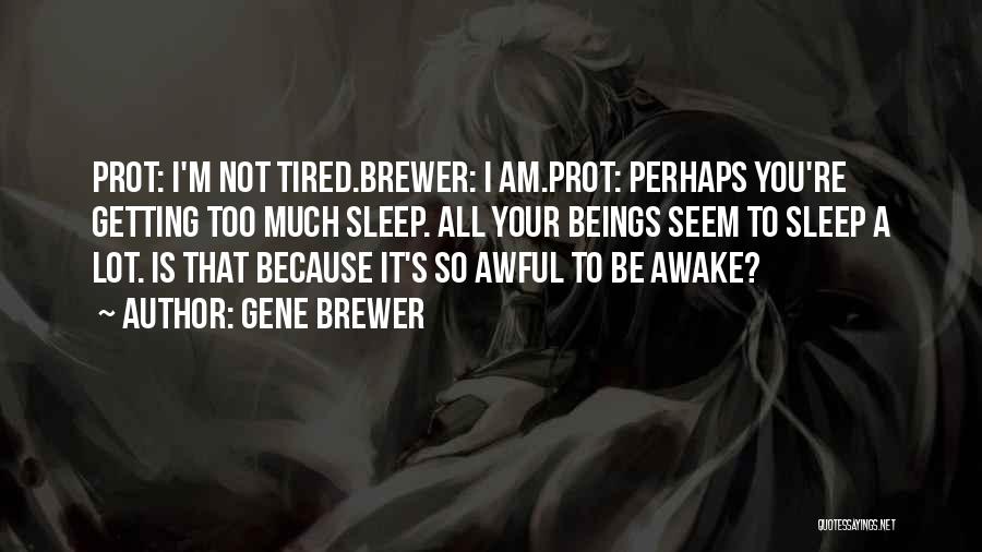 Gene Brewer Quotes: Prot: I'm Not Tired.brewer: I Am.prot: Perhaps You're Getting Too Much Sleep. All Your Beings Seem To Sleep A Lot.