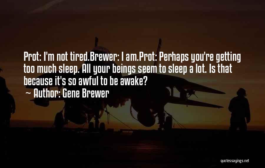 Gene Brewer Quotes: Prot: I'm Not Tired.brewer: I Am.prot: Perhaps You're Getting Too Much Sleep. All Your Beings Seem To Sleep A Lot.