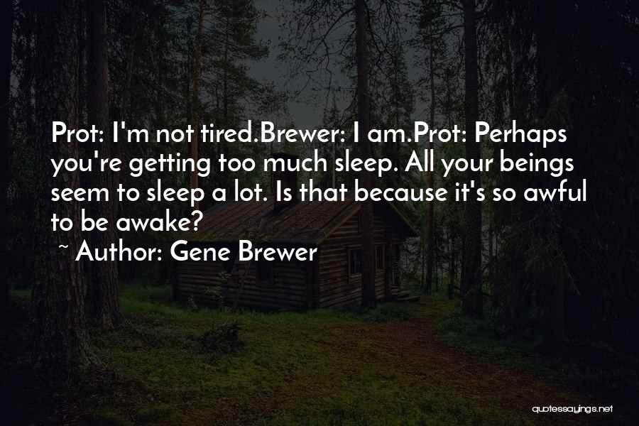 Gene Brewer Quotes: Prot: I'm Not Tired.brewer: I Am.prot: Perhaps You're Getting Too Much Sleep. All Your Beings Seem To Sleep A Lot.