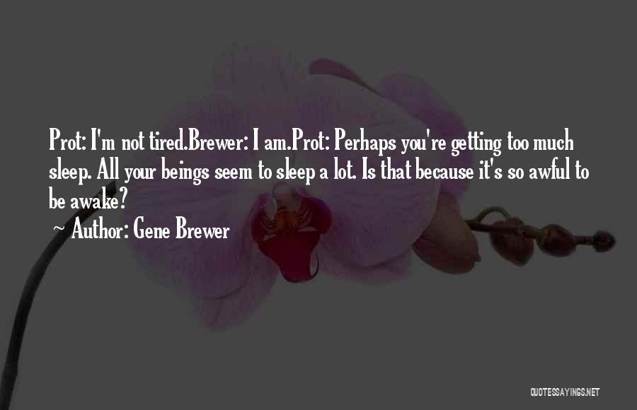 Gene Brewer Quotes: Prot: I'm Not Tired.brewer: I Am.prot: Perhaps You're Getting Too Much Sleep. All Your Beings Seem To Sleep A Lot.