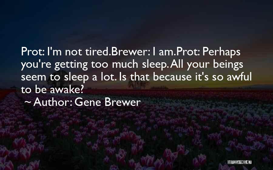 Gene Brewer Quotes: Prot: I'm Not Tired.brewer: I Am.prot: Perhaps You're Getting Too Much Sleep. All Your Beings Seem To Sleep A Lot.