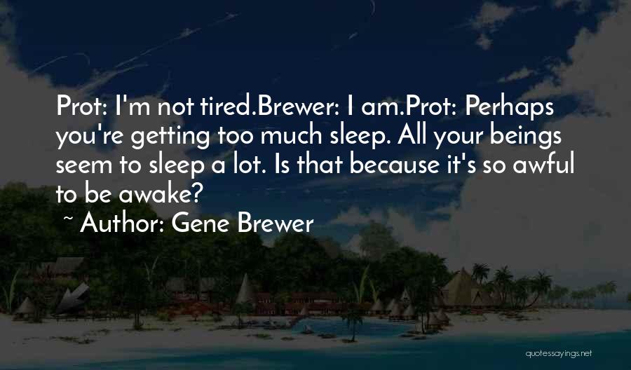 Gene Brewer Quotes: Prot: I'm Not Tired.brewer: I Am.prot: Perhaps You're Getting Too Much Sleep. All Your Beings Seem To Sleep A Lot.