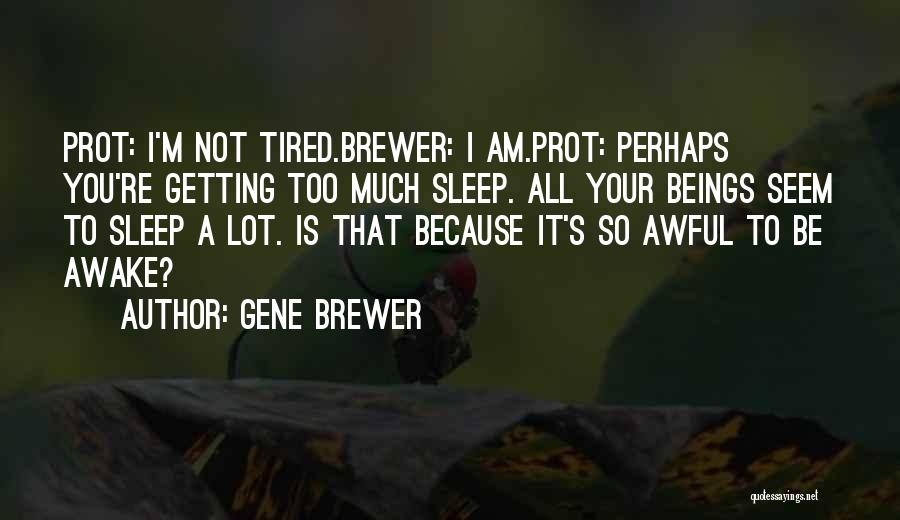 Gene Brewer Quotes: Prot: I'm Not Tired.brewer: I Am.prot: Perhaps You're Getting Too Much Sleep. All Your Beings Seem To Sleep A Lot.