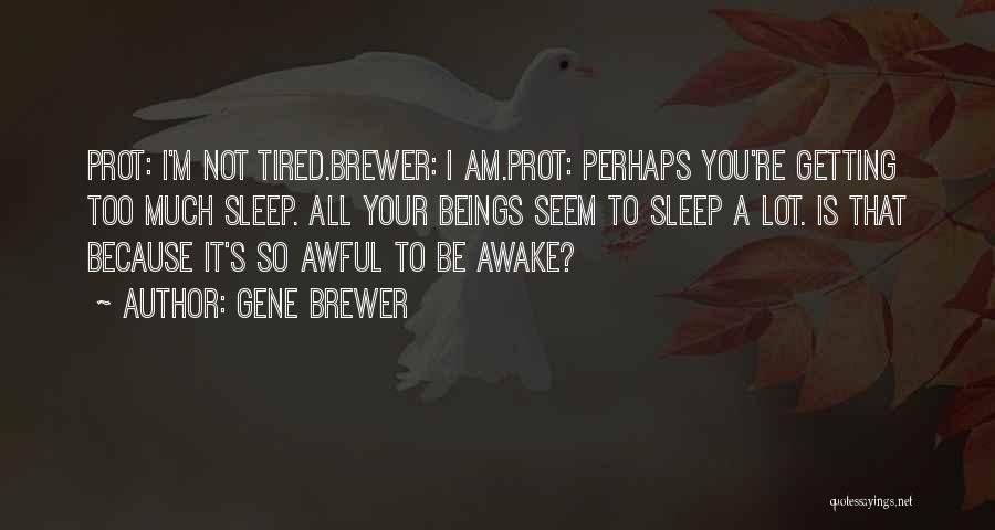 Gene Brewer Quotes: Prot: I'm Not Tired.brewer: I Am.prot: Perhaps You're Getting Too Much Sleep. All Your Beings Seem To Sleep A Lot.