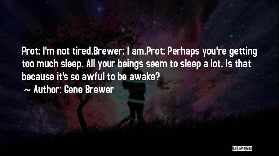 Gene Brewer Quotes: Prot: I'm Not Tired.brewer: I Am.prot: Perhaps You're Getting Too Much Sleep. All Your Beings Seem To Sleep A Lot.