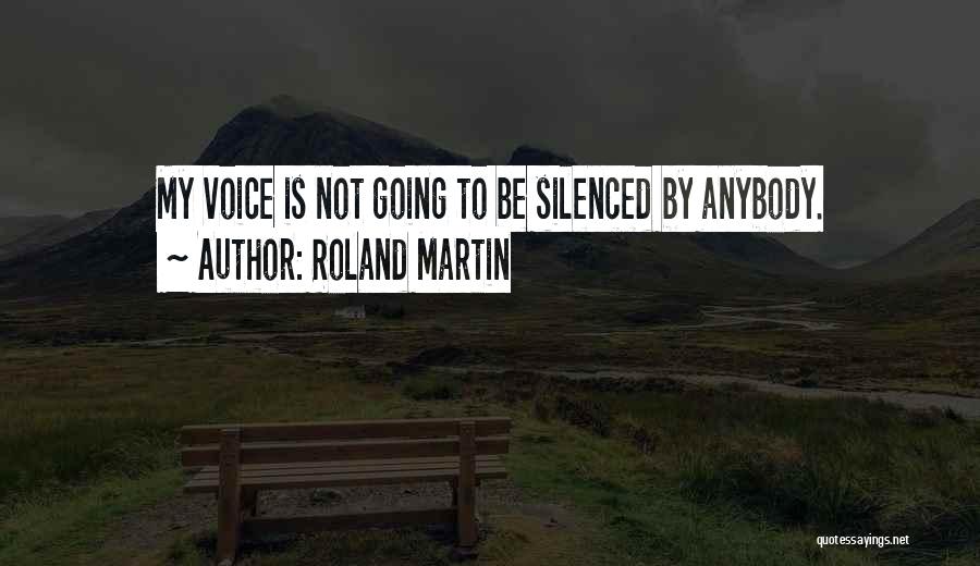 Roland Martin Quotes: My Voice Is Not Going To Be Silenced By Anybody.