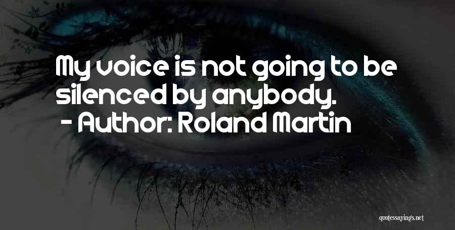 Roland Martin Quotes: My Voice Is Not Going To Be Silenced By Anybody.