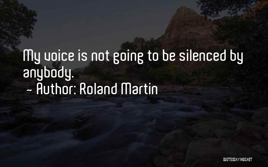 Roland Martin Quotes: My Voice Is Not Going To Be Silenced By Anybody.